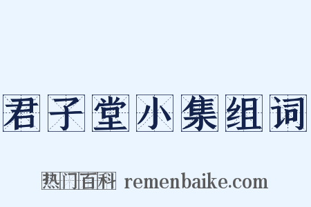 君子堂小集组词是什么意思的图片